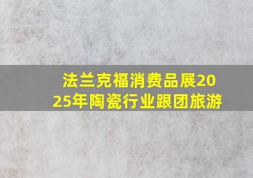 法兰克福消费品展2025年陶瓷行业跟团旅游