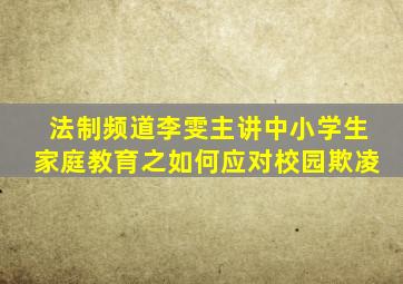 法制频道李雯主讲中小学生家庭教育之如何应对校园欺凌