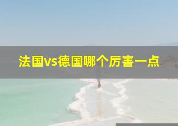 法国vs德国哪个厉害一点