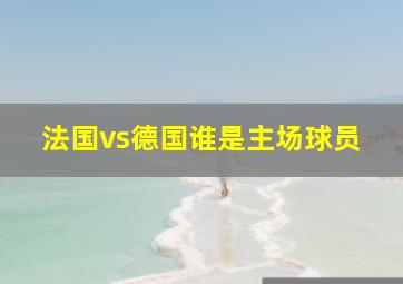 法国vs德国谁是主场球员