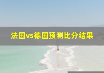 法国vs德国预测比分结果