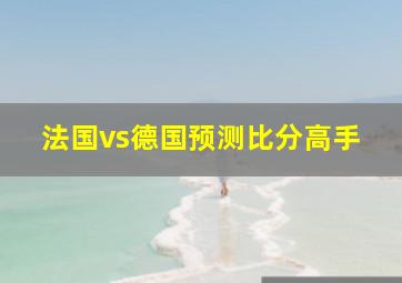 法国vs德国预测比分高手