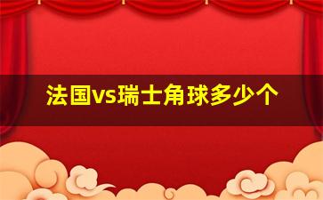 法国vs瑞士角球多少个