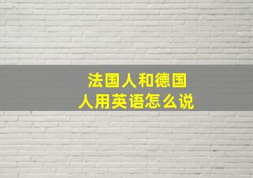 法国人和德国人用英语怎么说