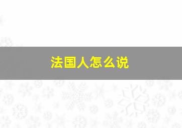 法国人怎么说