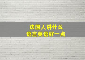 法国人讲什么语言英语好一点