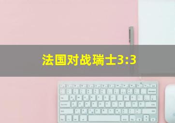 法国对战瑞士3:3