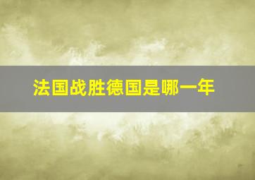 法国战胜德国是哪一年