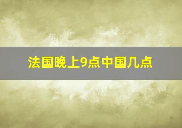 法国晚上9点中国几点