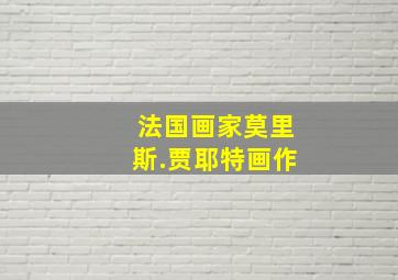 法国画家莫里斯.贾耶特画作