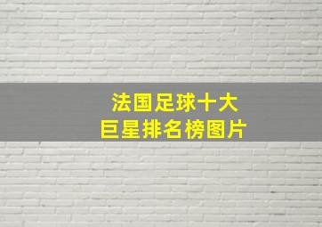 法国足球十大巨星排名榜图片