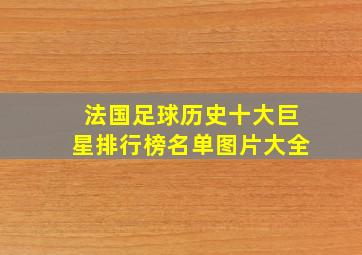 法国足球历史十大巨星排行榜名单图片大全