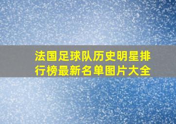 法国足球队历史明星排行榜最新名单图片大全