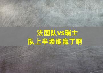 法国队vs瑞士队上半场谁赢了啊