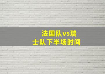 法国队vs瑞士队下半场时间