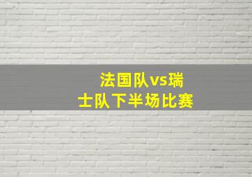 法国队vs瑞士队下半场比赛