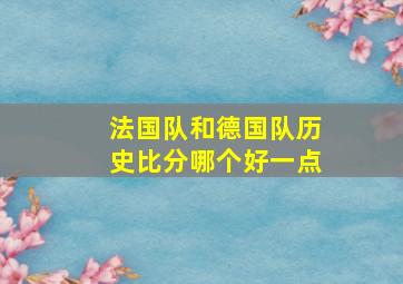 法国队和德国队历史比分哪个好一点