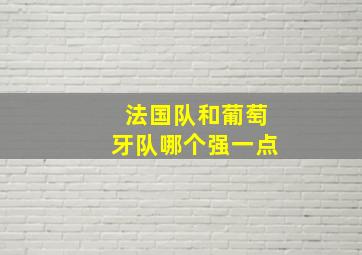 法国队和葡萄牙队哪个强一点