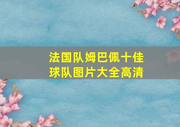 法国队姆巴佩十佳球队图片大全高清