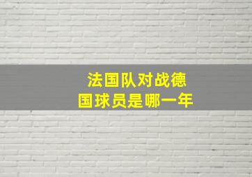 法国队对战德国球员是哪一年