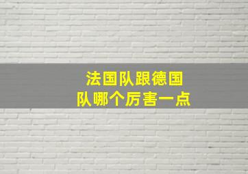 法国队跟德国队哪个厉害一点