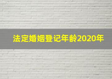 法定婚姻登记年龄2020年