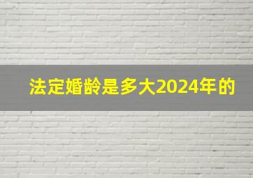 法定婚龄是多大2024年的