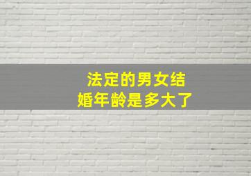 法定的男女结婚年龄是多大了