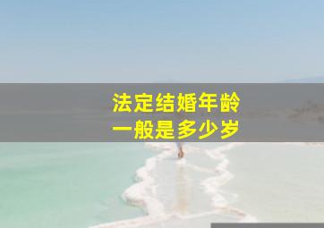 法定结婚年龄一般是多少岁