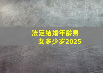 法定结婚年龄男女多少岁2025