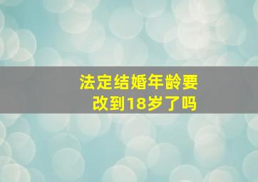 法定结婚年龄要改到18岁了吗