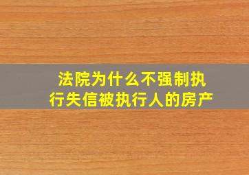 法院为什么不强制执行失信被执行人的房产