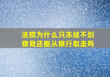 法院为什么只冻结不划拨我还能从银行取走吗