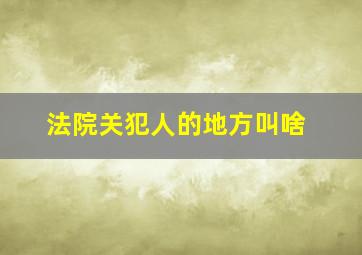 法院关犯人的地方叫啥