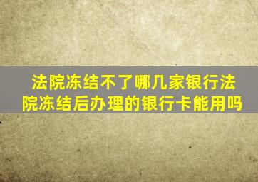 法院冻结不了哪几家银行法院冻结后办理的银行卡能用吗