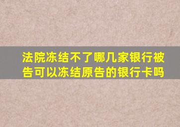 法院冻结不了哪几家银行被告可以冻结原告的银行卡吗