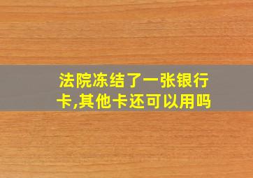 法院冻结了一张银行卡,其他卡还可以用吗