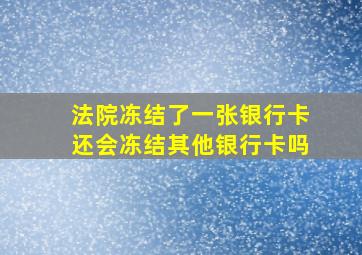 法院冻结了一张银行卡还会冻结其他银行卡吗