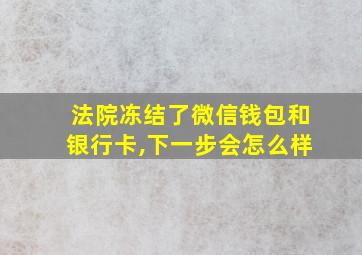 法院冻结了微信钱包和银行卡,下一步会怎么样