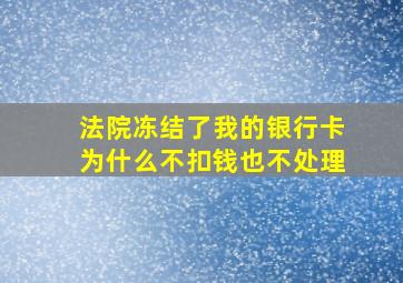 法院冻结了我的银行卡为什么不扣钱也不处理