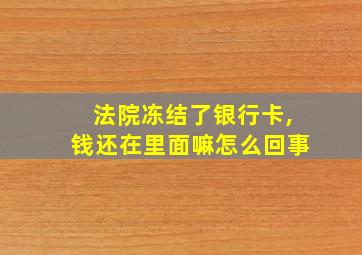 法院冻结了银行卡,钱还在里面嘛怎么回事