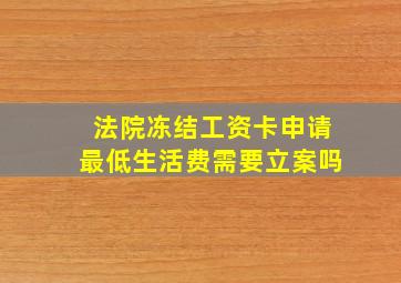 法院冻结工资卡申请最低生活费需要立案吗