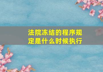 法院冻结的程序规定是什么时候执行