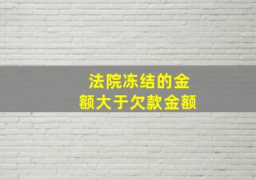 法院冻结的金额大于欠款金额