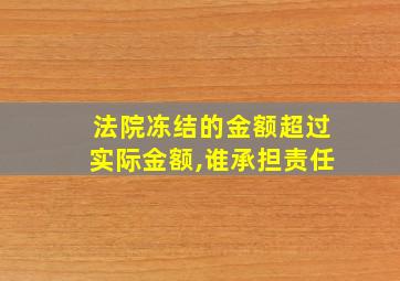 法院冻结的金额超过实际金额,谁承担责任