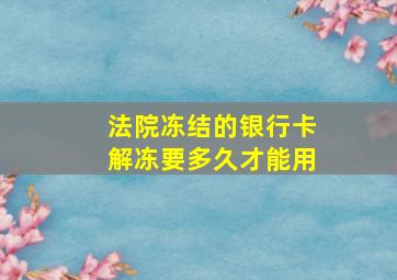 法院冻结的银行卡解冻要多久才能用