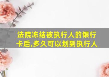 法院冻结被执行人的银行卡后,多久可以划到执行人