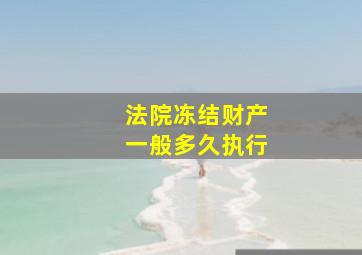 法院冻结财产一般多久执行