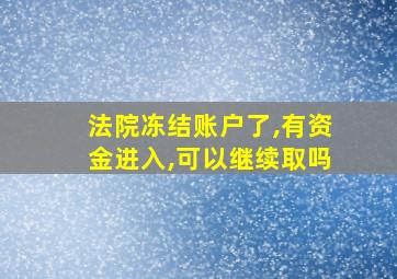 法院冻结账户了,有资金进入,可以继续取吗