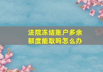 法院冻结账户多余额度能取吗怎么办